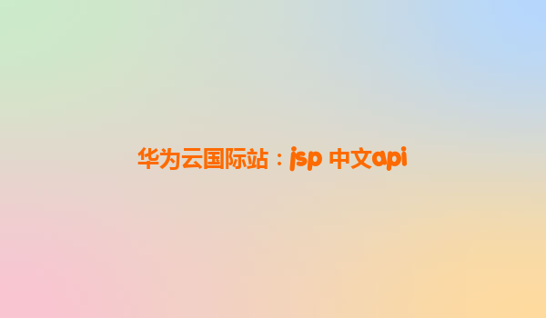 华为云国际站：jsp 中文api