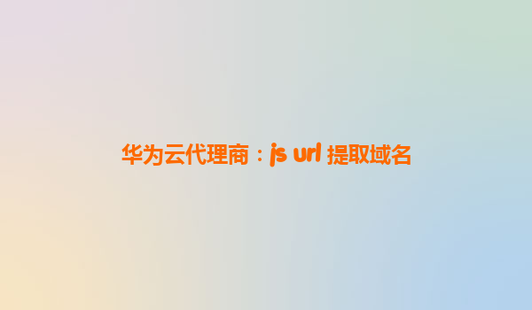 华为云代理商：js url 提取域名
