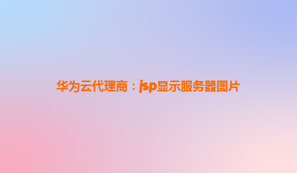 华为云代理商：jsp显示服务器图片