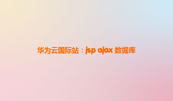 华为云国际站：jsp ajax 数据库
