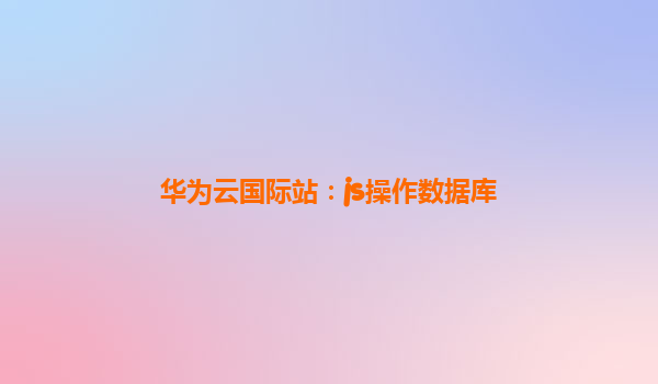 华为云国际站：js操作数据库