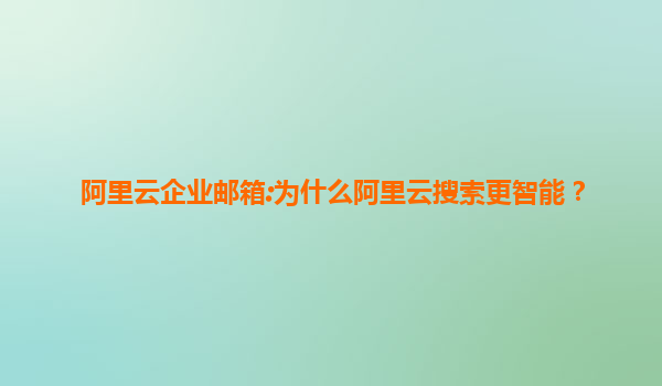 阿里云企业邮箱:为什么阿里云搜索更智能？