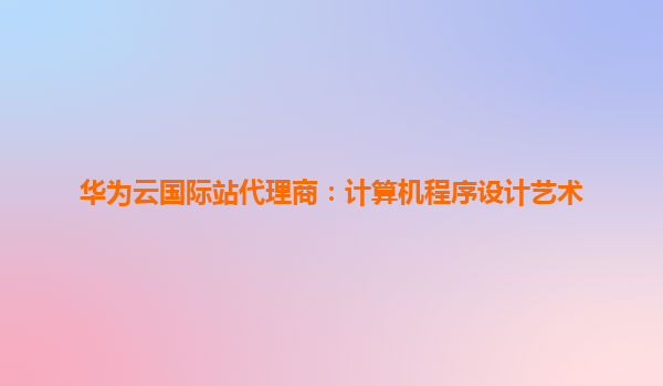 华为云国际站代理商：计算机程序设计艺术