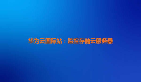 华为云国际站：监控存储云服务器