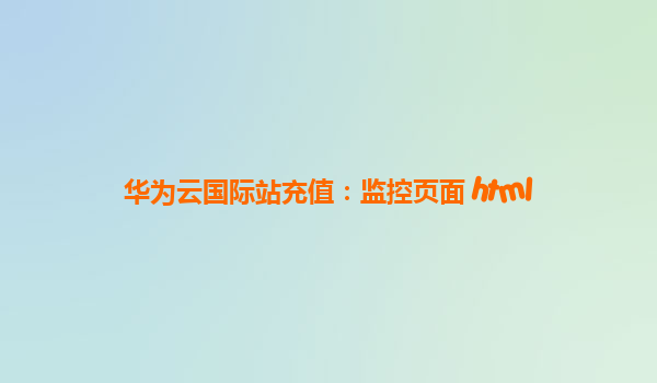 华为云国际站充值：监控页面 html