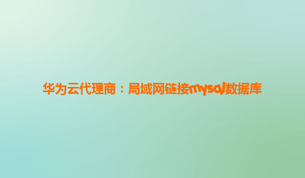 华为云代理商：局域网链接mysql数据库