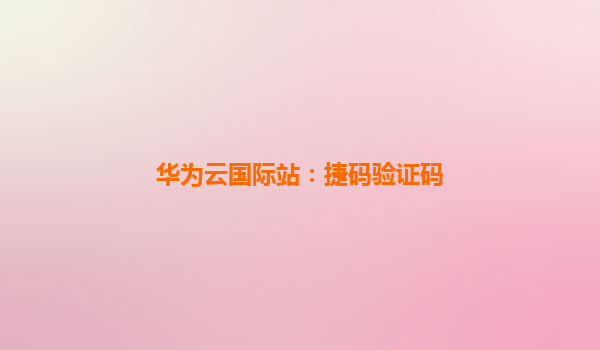 华为云国际站：捷码验证码