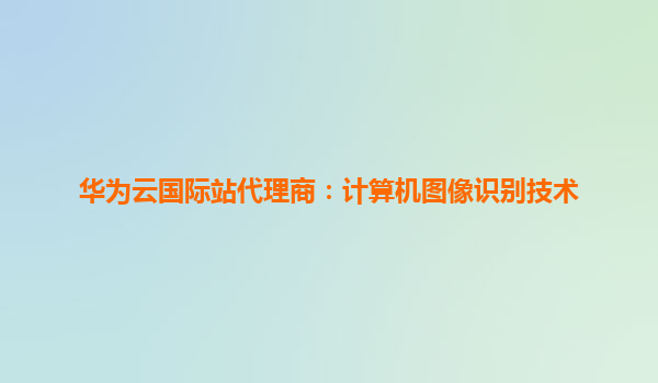 华为云国际站代理商：计算机图像识别技术