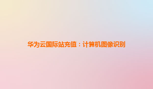 华为云国际站充值：计算机图像识别