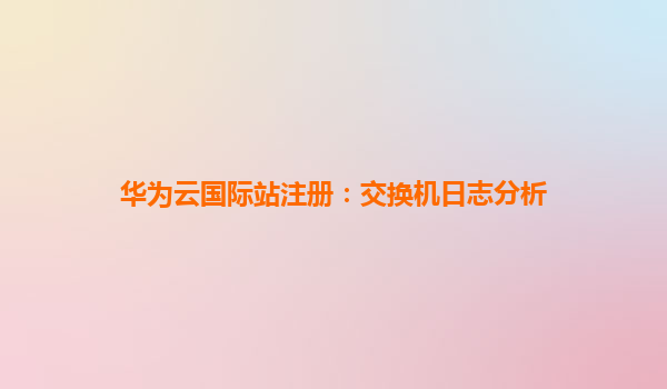 华为云国际站注册：交换机日志分析