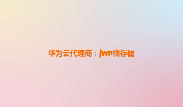 华为云代理商：jvm栈存储