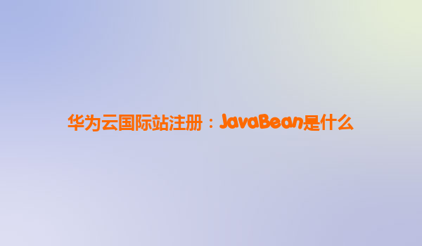 华为云国际站注册：JavaBean是什么