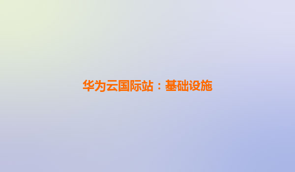 华为云国际站：基础设施