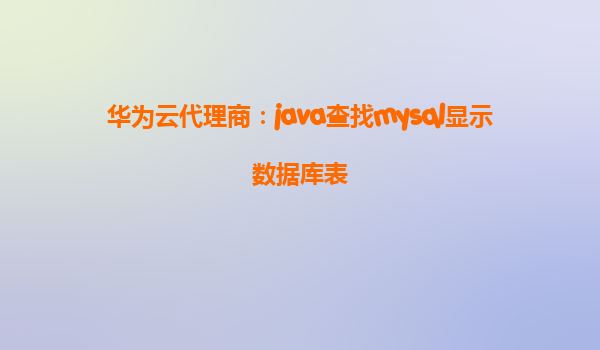 华为云代理商：java查找mysql显示数据库表