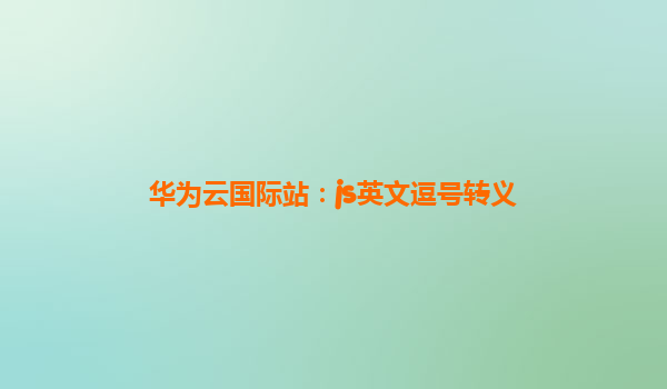 华为云国际站：js英文逗号转义
