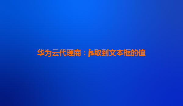 华为云代理商：js取到文本框的值