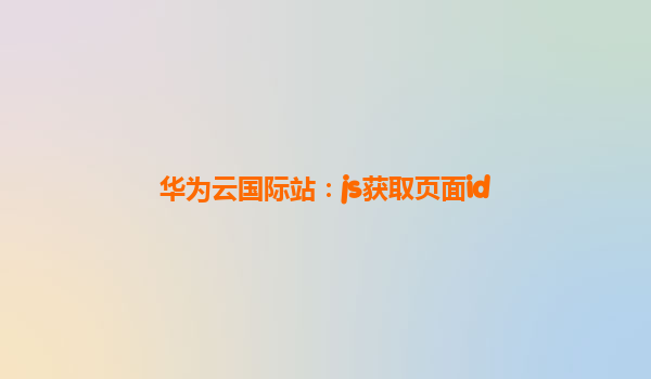 华为云国际站：js获取页面id