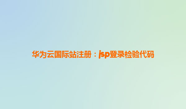 华为云国际站注册：jsp登录检验代码