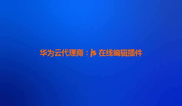 华为云代理商：js 在线编辑插件