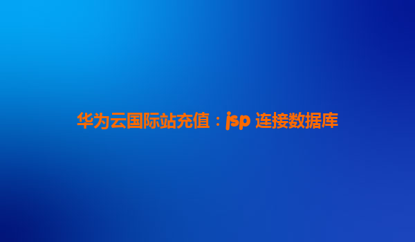 华为云国际站充值：jsp 连接数据库