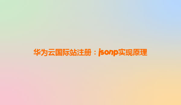 华为云国际站注册：jsonp实现原理