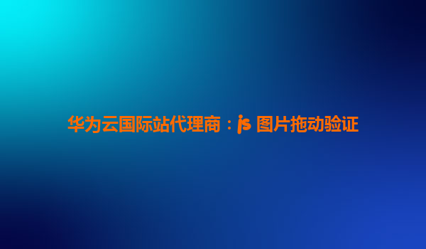 华为云国际站代理商：js 图片拖动验证