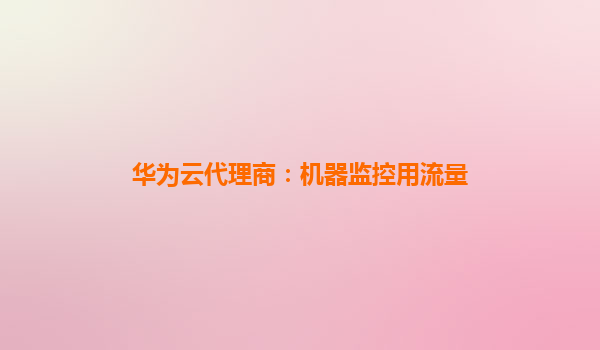 华为云代理商：机器监控用流量