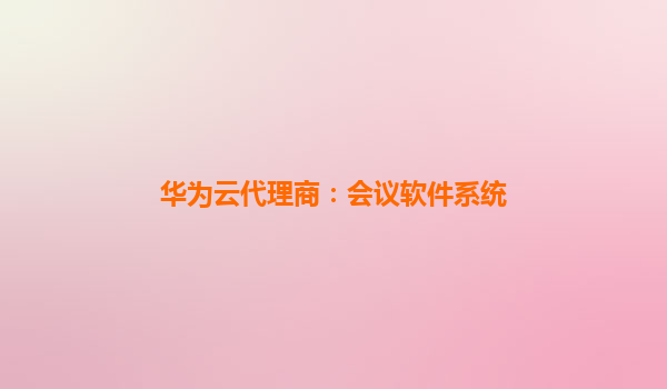 华为云代理商：会议软件系统