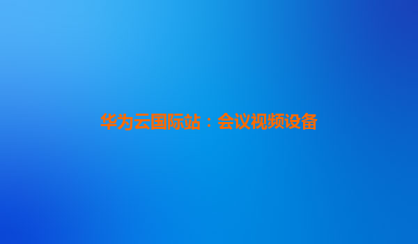 华为云国际站：会议视频设备