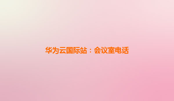 华为云国际站：会议室电话