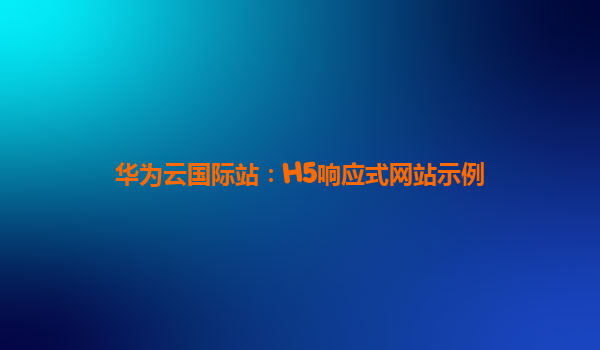 华为云国际站：H5响应式网站示例