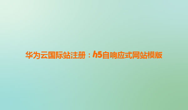 华为云国际站注册：h5自响应式网站模版