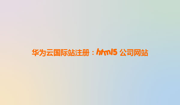 华为云国际站注册：html5 公司网站