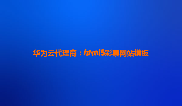 华为云代理商：html5彩票网站模板