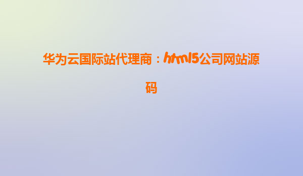 华为云国际站代理商：html5公司网站源码