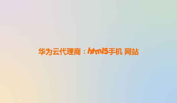 华为云代理商：html5手机 网站