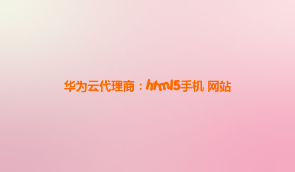 华为云代理商：html5手机 网站