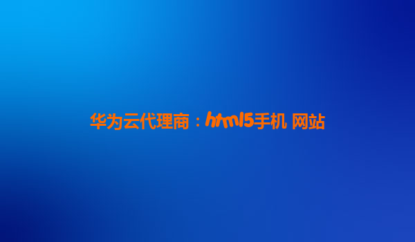 华为云代理商：html5手机 网站