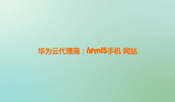 华为云代理商：html5手机 网站