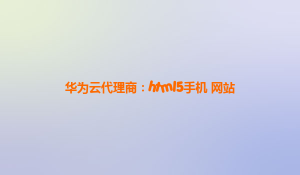 华为云代理商：html5手机 网站