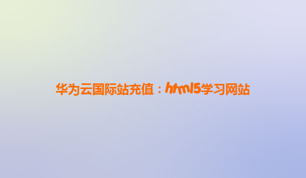 华为云国际站充值：html5学习网站