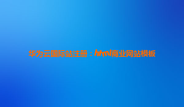 华为云国际站注册：html商业网站模板