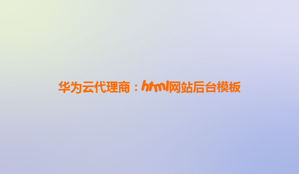 华为云代理商：html网站后台模板