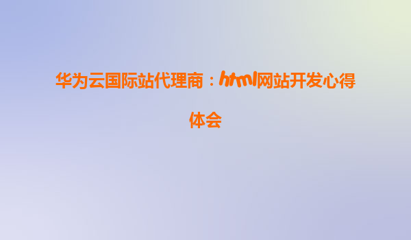 华为云国际站代理商：html网站开发心得体会