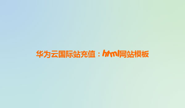 华为云国际站充值：html网站模板