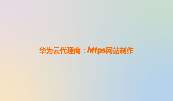 华为云代理商：https网站制作