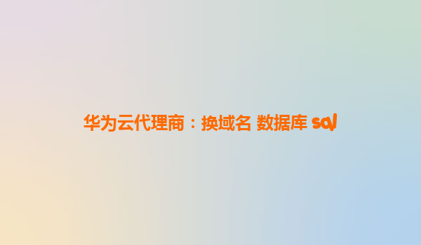 华为云代理商：换域名 数据库 sql