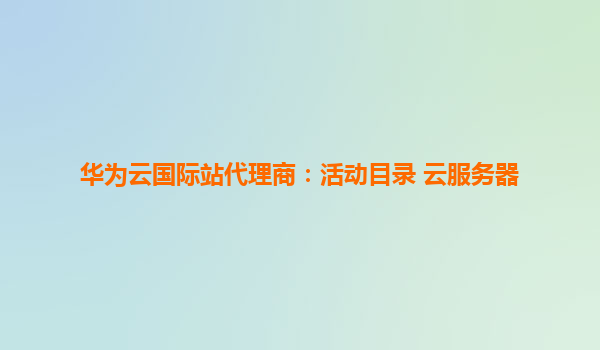 华为云国际站代理商：活动目录 云服务器
