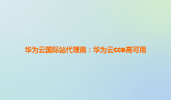 华为云国际站代理商：华为云cce高可用