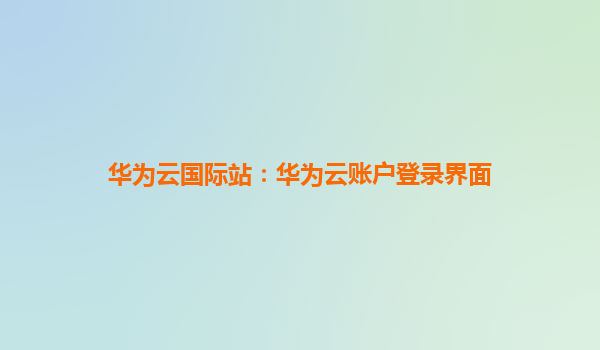 华为云国际站：华为云账户登录界面